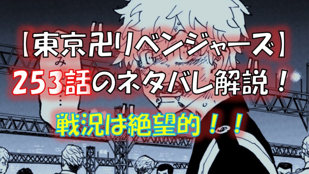 東京リベンジャーズの第253話ネタバレ最新話最終決戦は絶望的な展開に