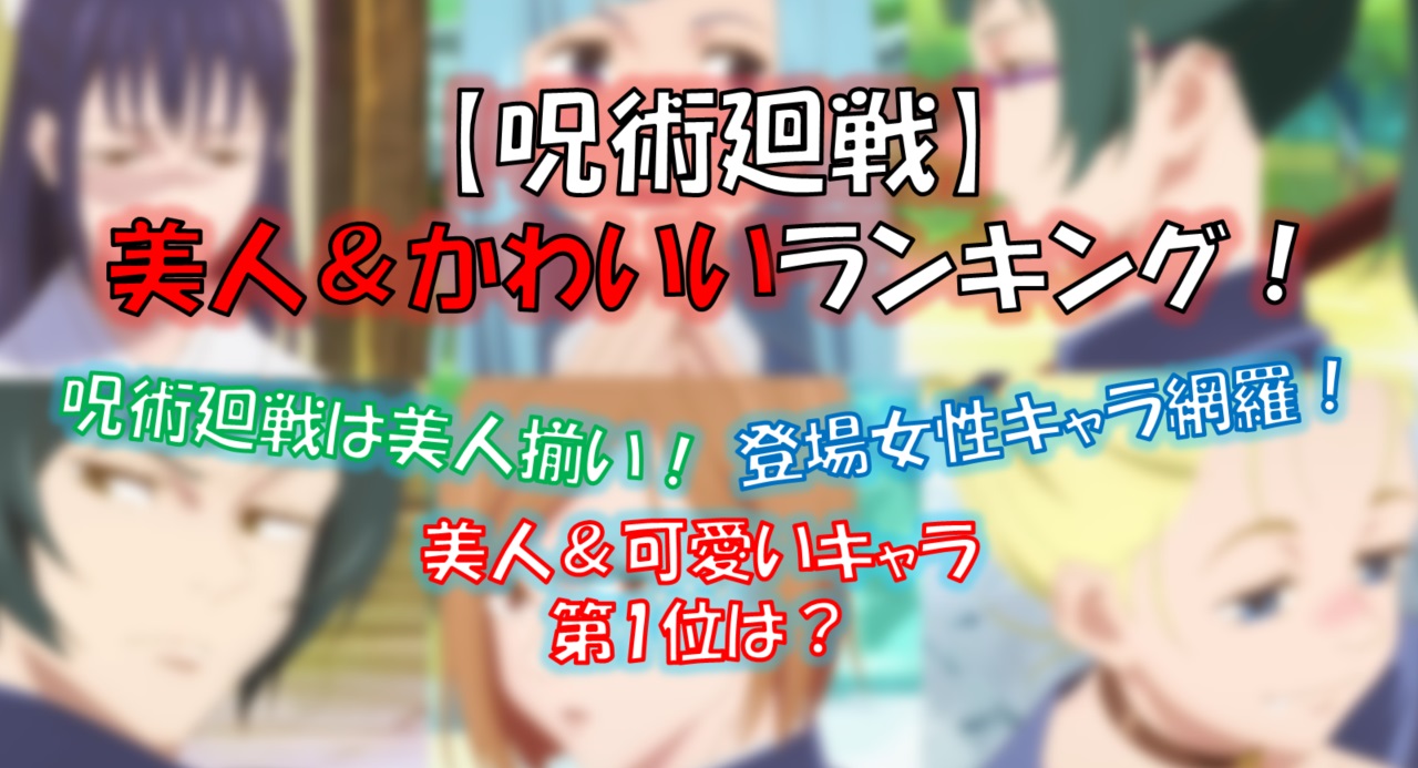 呪術廻戦の美人 かわいいランキング 人気女性キャラ１位は誰 漫画解説研究所