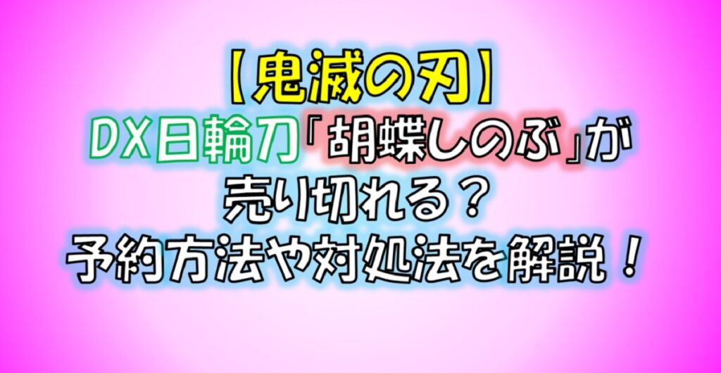 鬼滅の刃のDX日輪刀「胡蝶しのぶ」が売り切れる?予約は急いで!