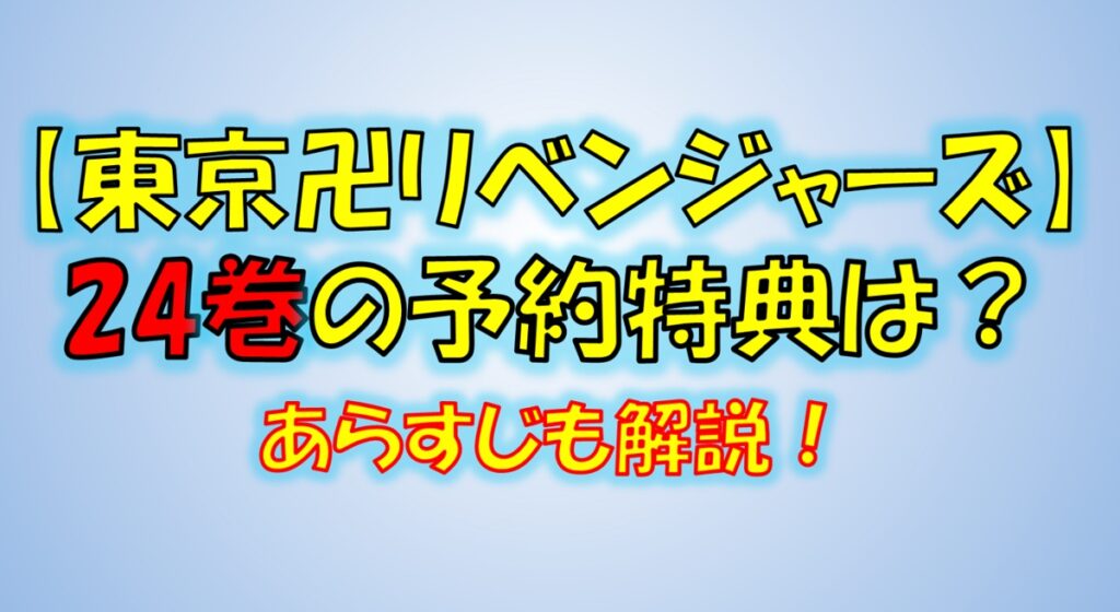 東京リベンジャーズの24巻の予約特典は 表紙や発売日 あらすじネタバレ解説も 漫画解説研究所