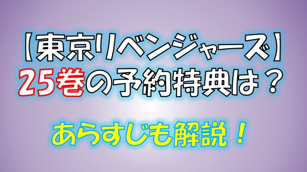東京リベンジャーズの25巻の予約特典は 表紙や発売日 あらすじネタバレ解説も