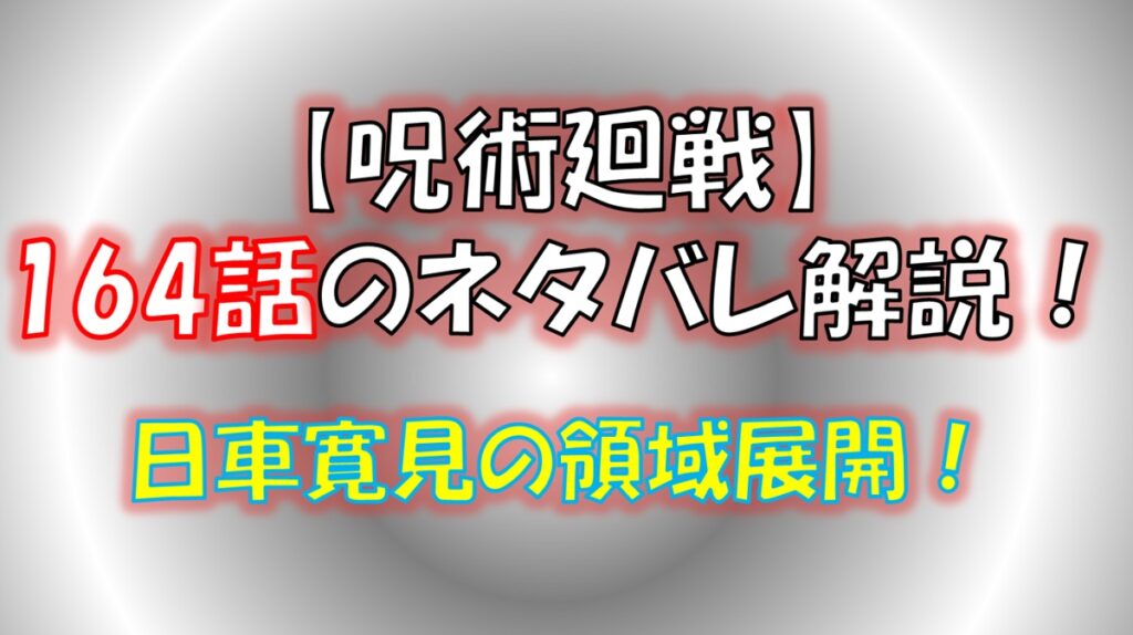 【呪術廻戦】164話のネタバレ最新情報！日車寛見の領域展開！