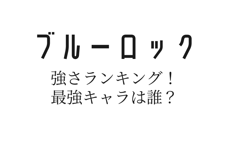 ブルーロックの強さランキング 最強キャラは誰