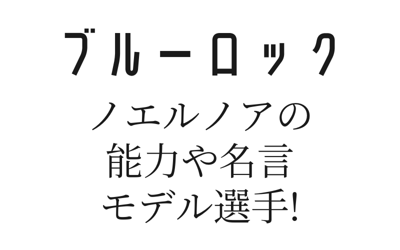 ブルーロックのノエルノアの能力や名言 モデル選手を解説