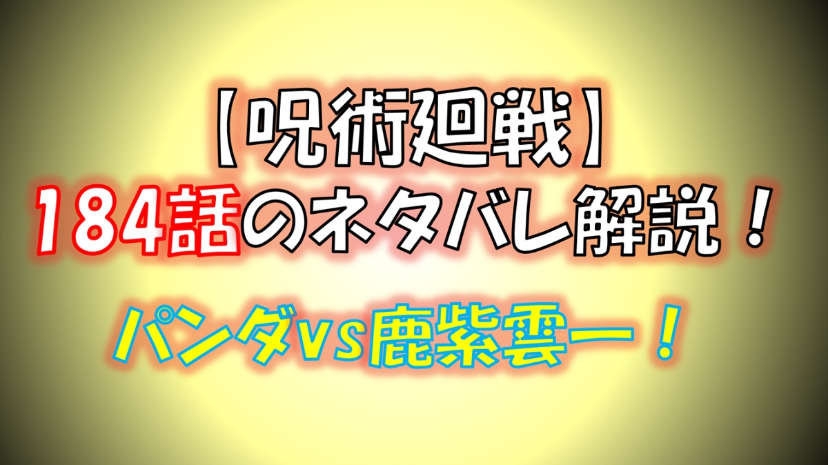 【呪術廻戦】184話のネタバレ最新情報！鹿紫雲VSパンダ！パンダが死亡？！