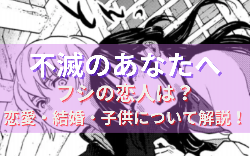 不滅のあなたへのフシ 不死 の恋人は 恋愛や結婚 子供について解説