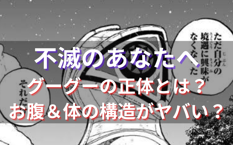 不滅のあなたへのグーグーの正体とは お腹 体の構造がヤバい