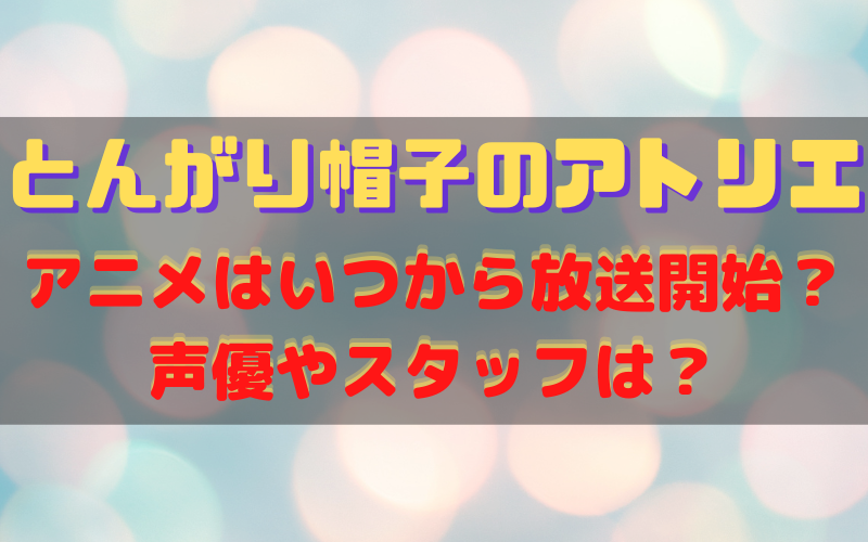 とんがり帽子のアトリエのアニメはいつから放送開始 声優やスタッフは