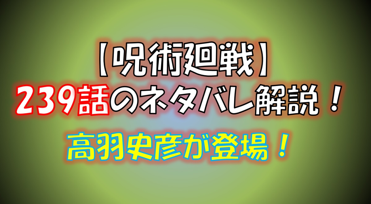 【呪術廻戦】239話のネタバレ最新情報！高羽史彦が久々に登場！