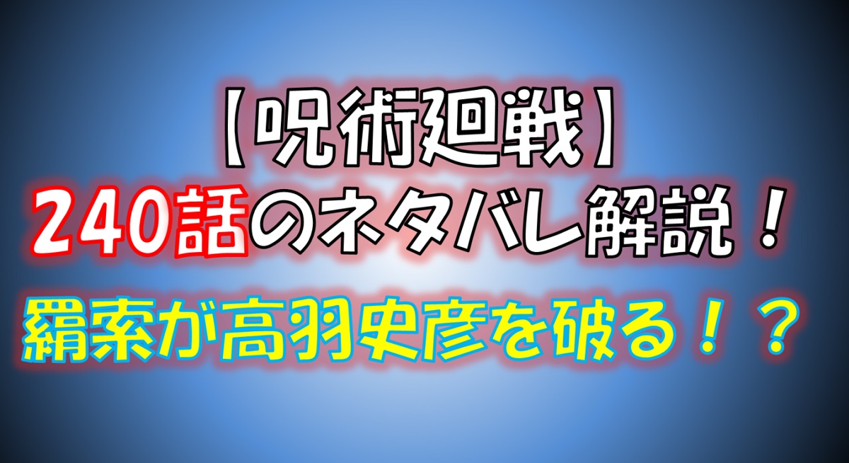 【呪術廻戦】240話のネタバレ最新情報！羂索vs高羽史彦！！