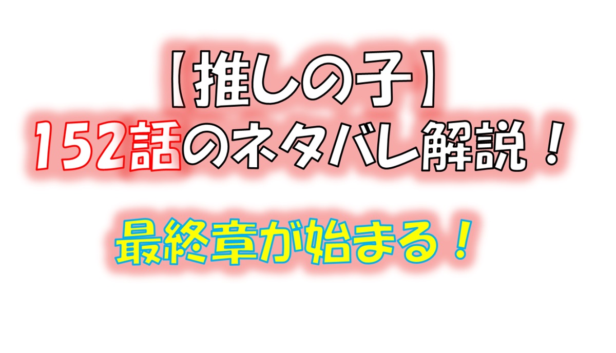 【推しの子】の153話のネタバレ最新話！最終章「星に夢に」に突入！！