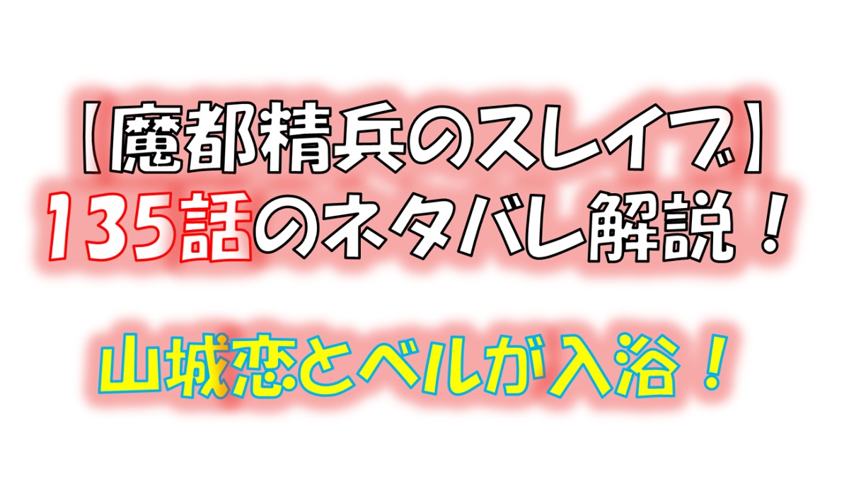 魔都精兵のスレイブの135話のネタバレ最新話！山城恋とベルが一緒に入浴！