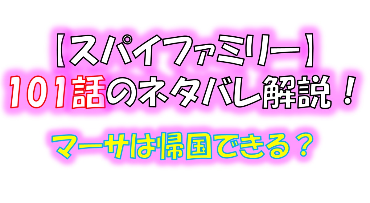 スパイファミリーの101話のネタバレ！マーサは帰国できる！？