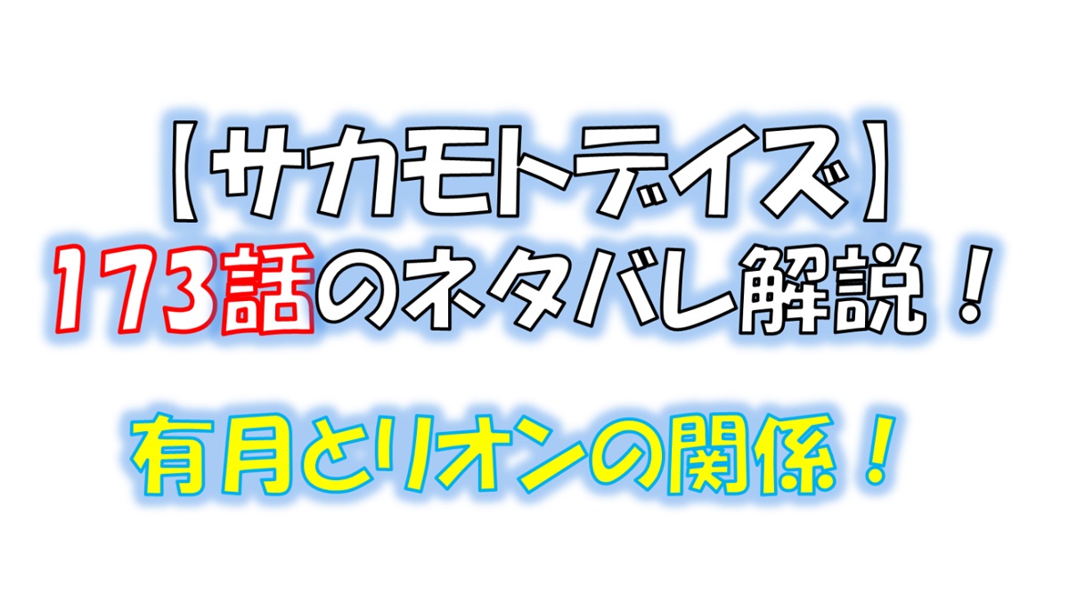 サカモトデイズの173話のネタバレ最新話！リオンと有月の関係とは！？