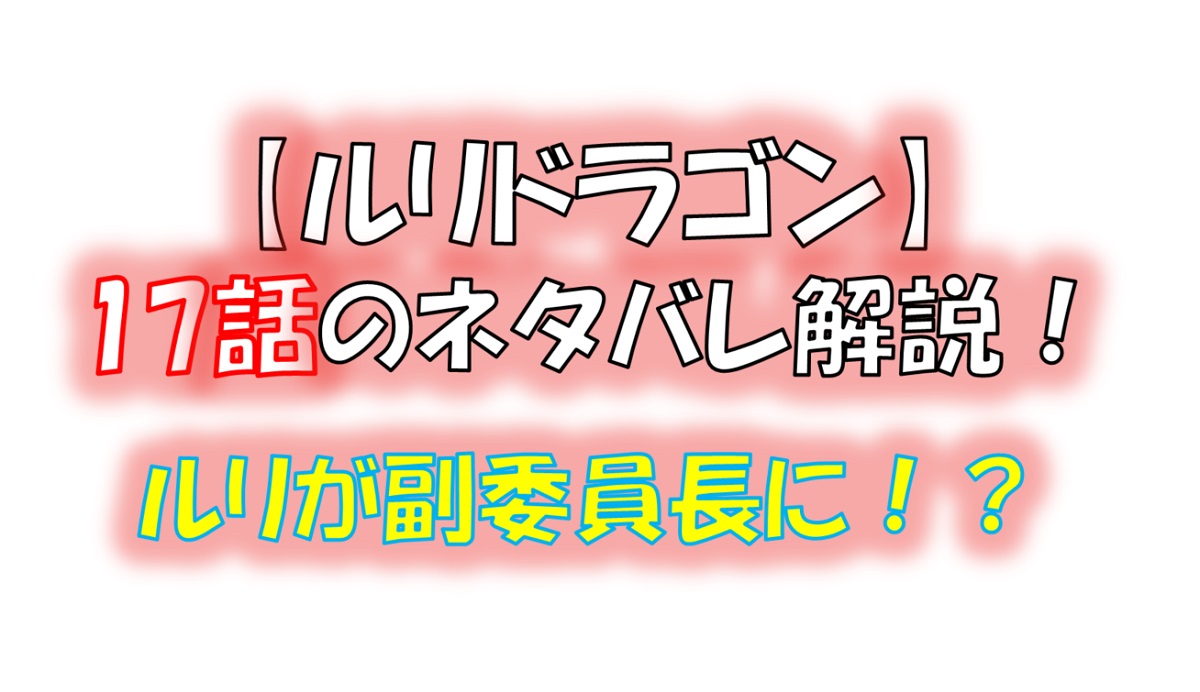 ルリドラゴンの第17話のネタバレ最新話！ルリが副委員長になる！？