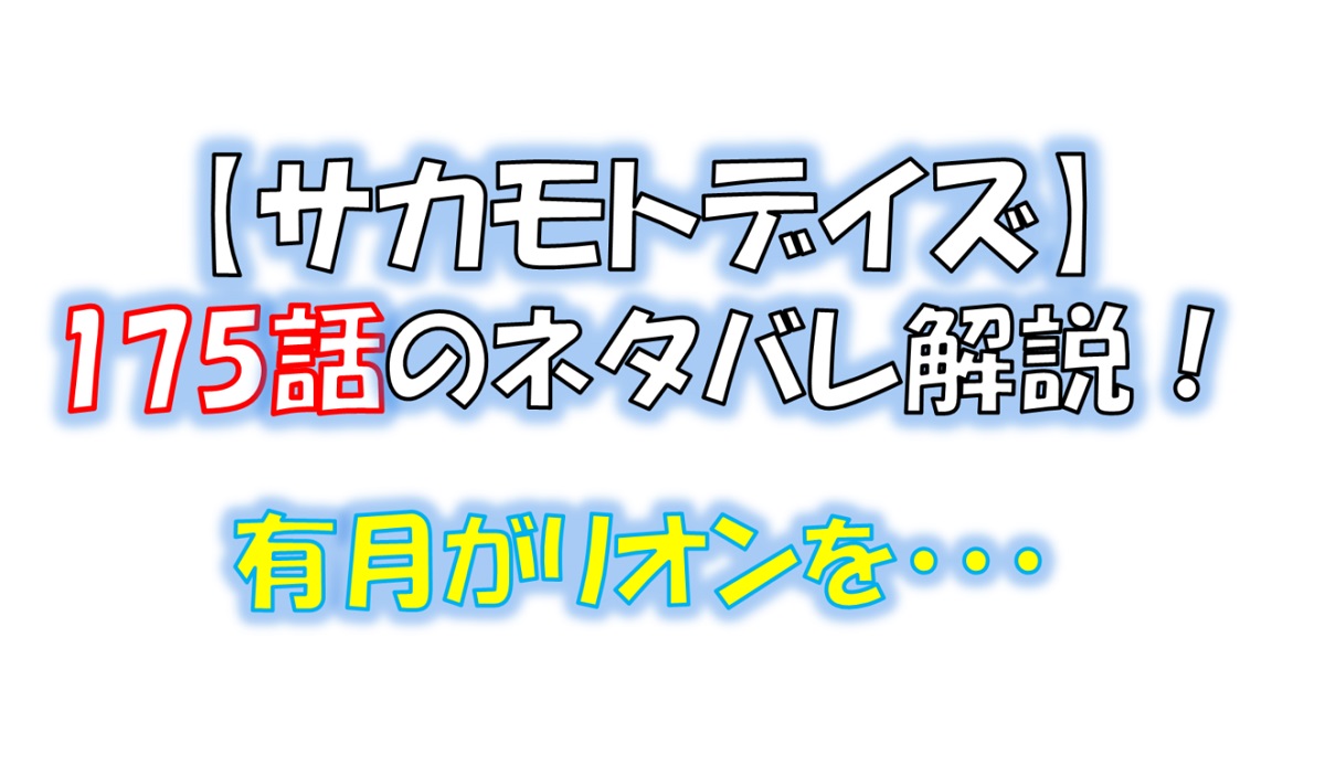 サカモトデイズの175話のネタバレ最新話！リオンと有月の運命は！？