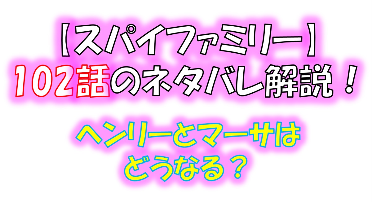 スパイファミリーの102話のネタバレ！ヘンリーとマーサの関係の結末は！？