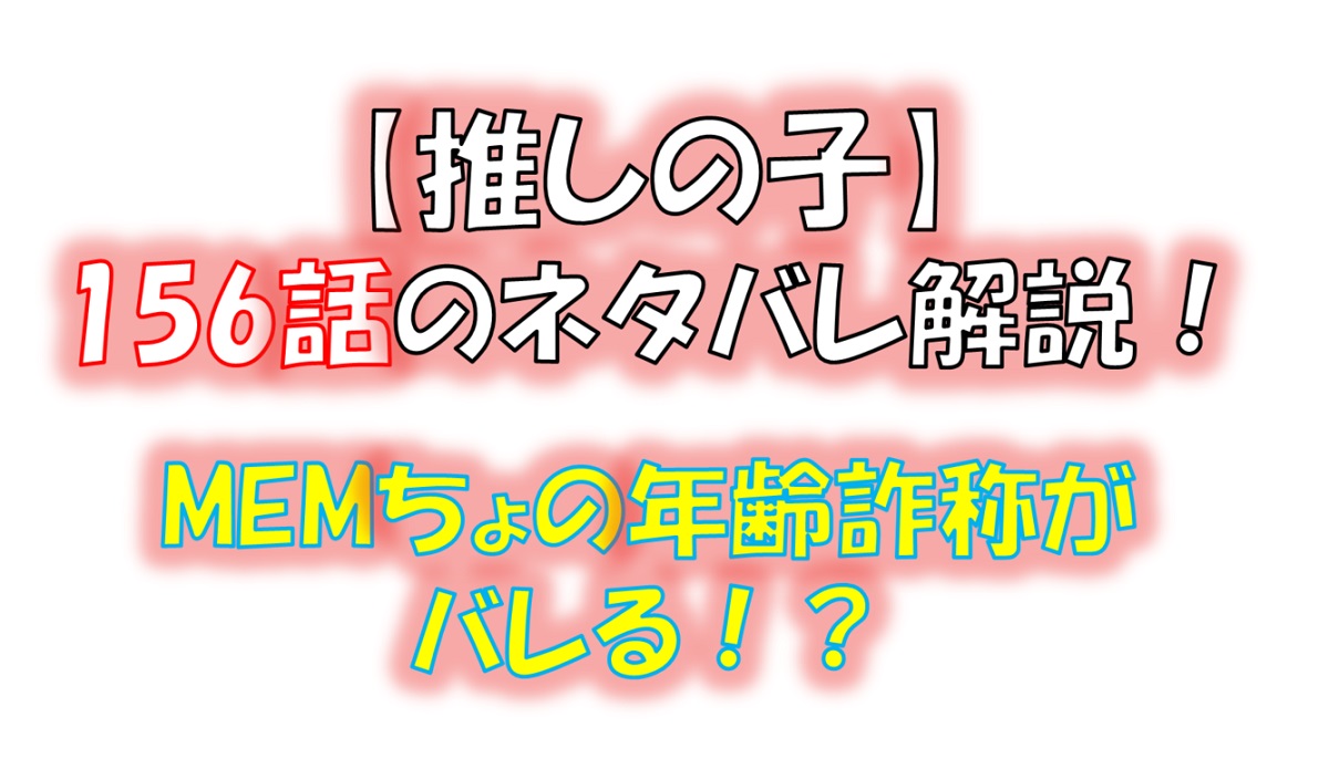 【推しの子】の156話のネタバレ最新話！MEMちょの年齢詐称がバレる！？