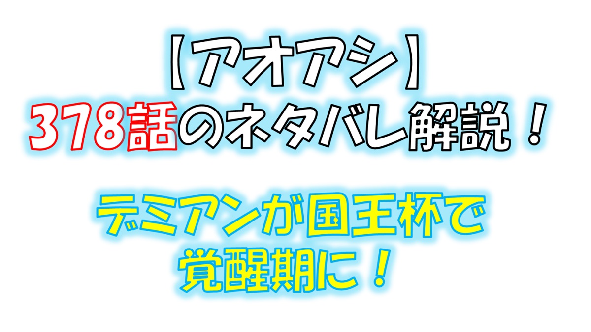 アオアシの378話のネタバレ最新話！デミアンが国王杯で完全覚醒！！