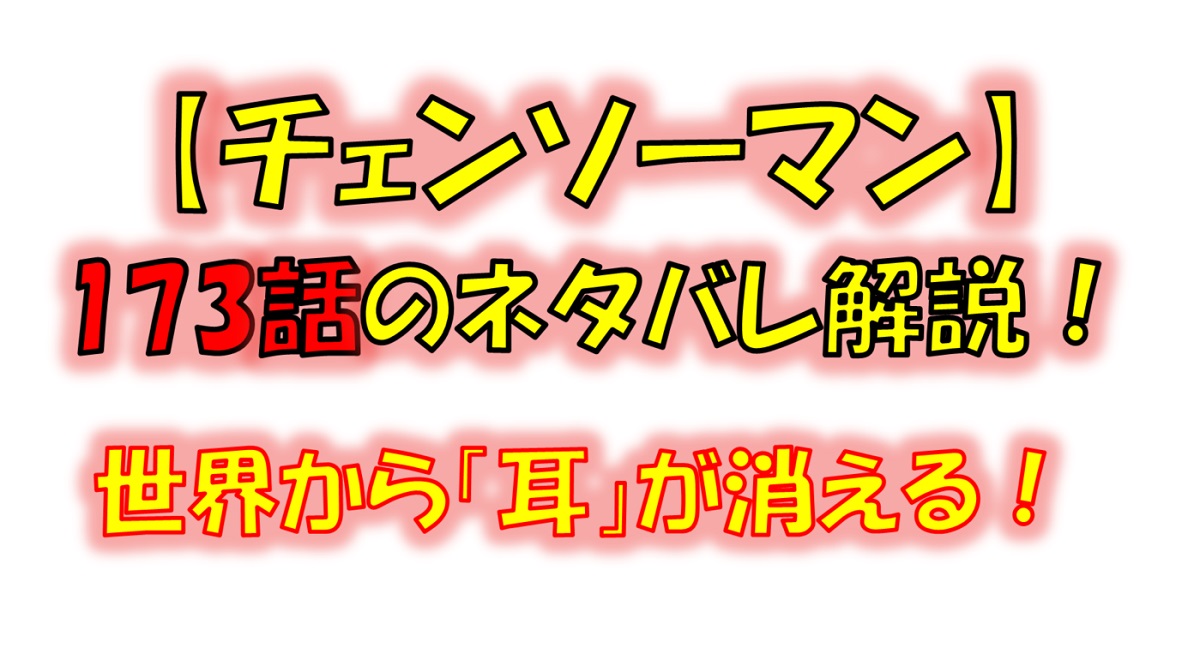 チェンソーマンの173話のネタバレ最新情報！世界から「耳」が消失！