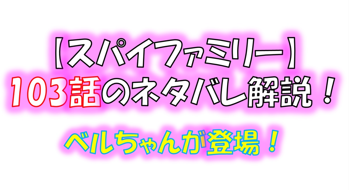 スパイファミリーの103話のネタバレ！アザラシのベルちゃんが登場！