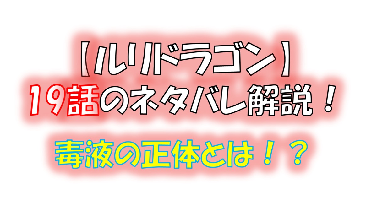 ルリドラゴンの第19話のネタバレ最新話！毒液の正体とは！？