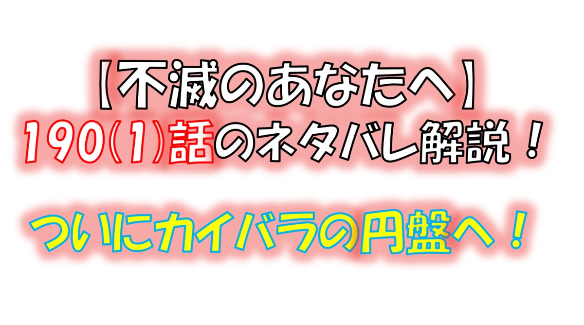 不滅のあなたへの190(1)話のネタバレ最新話！カイバラの円盤に侵入！