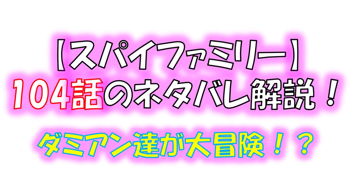 スパイファミリーの104話のネタバレ！ダミアンが冒険に出かける！