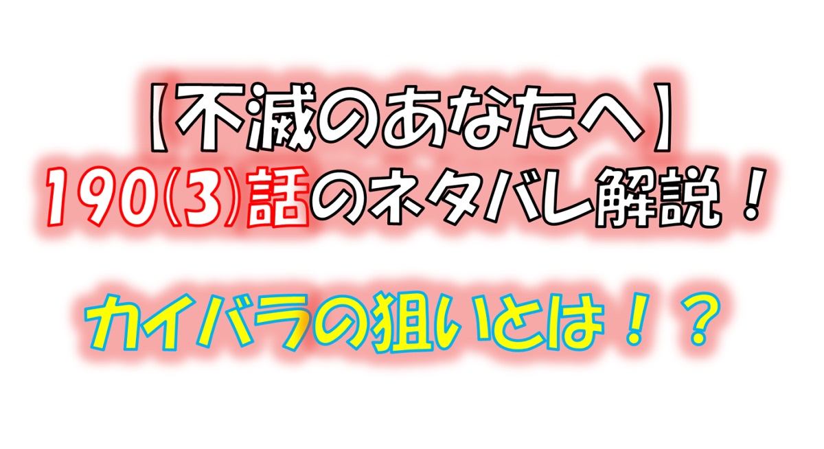 不滅のあなたへの190(3)話のネタバレ最新話！カイバラの狙いは人類全滅！？