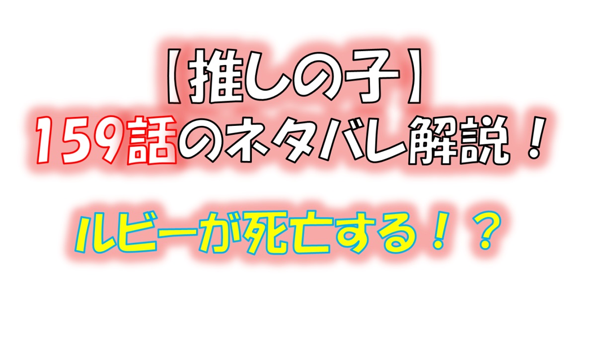 【推しの子】の159話のネタバレ最新話！ルビーが死亡する！？