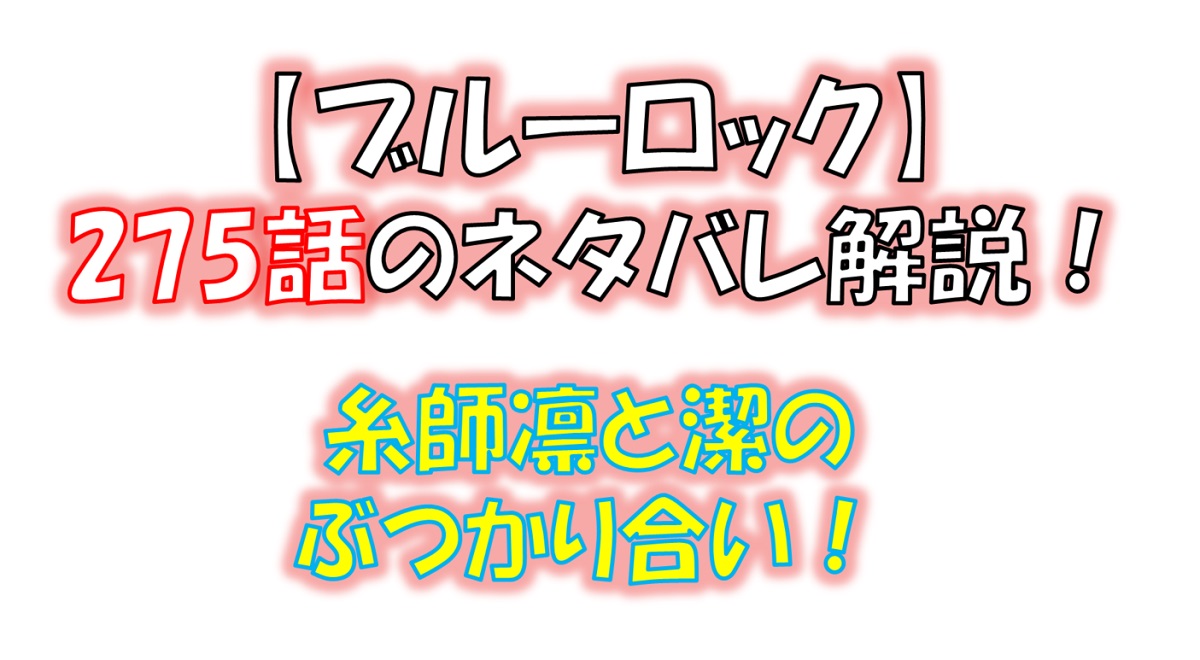 ブルーロックの275話のネタバレ最新話！糸師凛と潔が魂のぶつかり合い！！