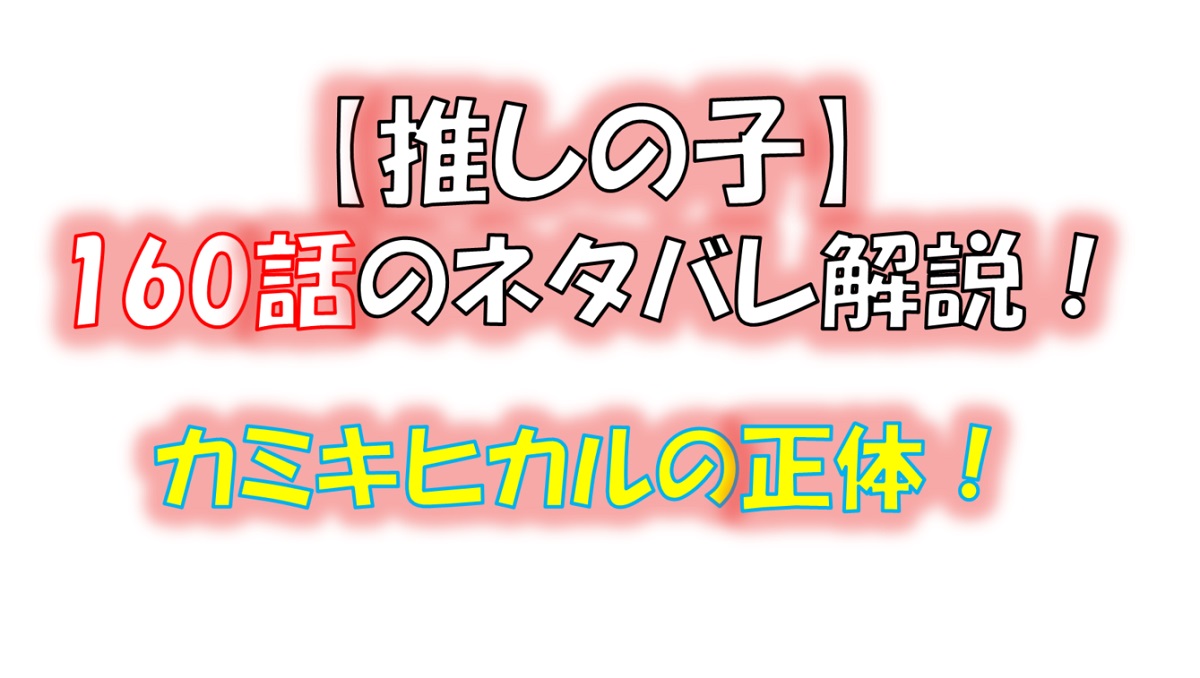 【推しの子】の160話のネタバレ最新話！カミキヒカルの本性とは！？