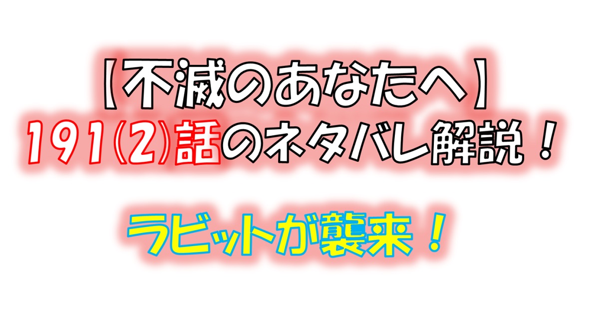 不滅のあなたへの191(2)話のネタバレ最新話！ラビットが襲来！？