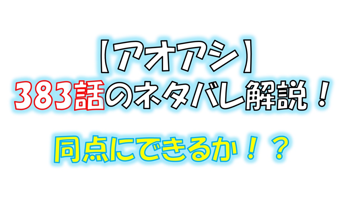 アオアシの383話のネタバレ最新話！遊馬が同点ゴールを決める！？