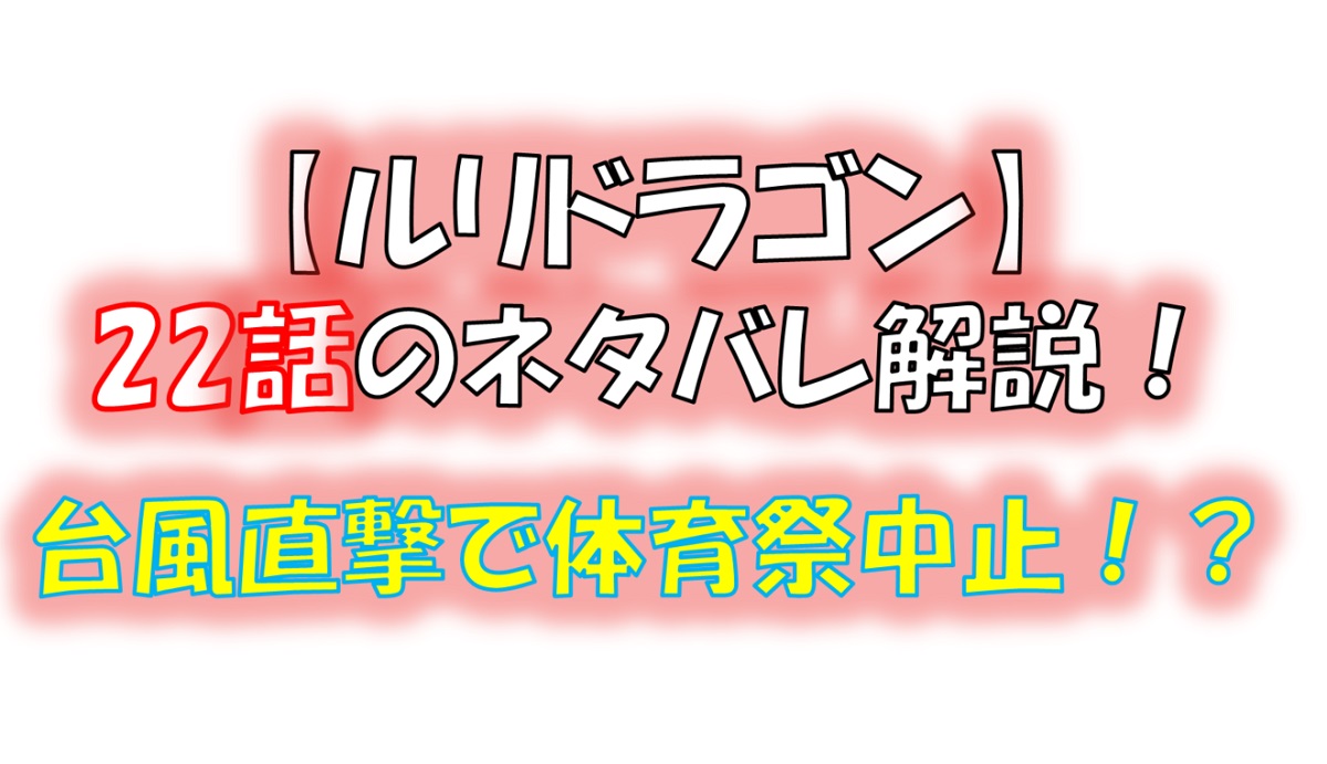 ルリドラゴンの第22話のネタバレ最新話！台風直撃で体育祭が中止！？