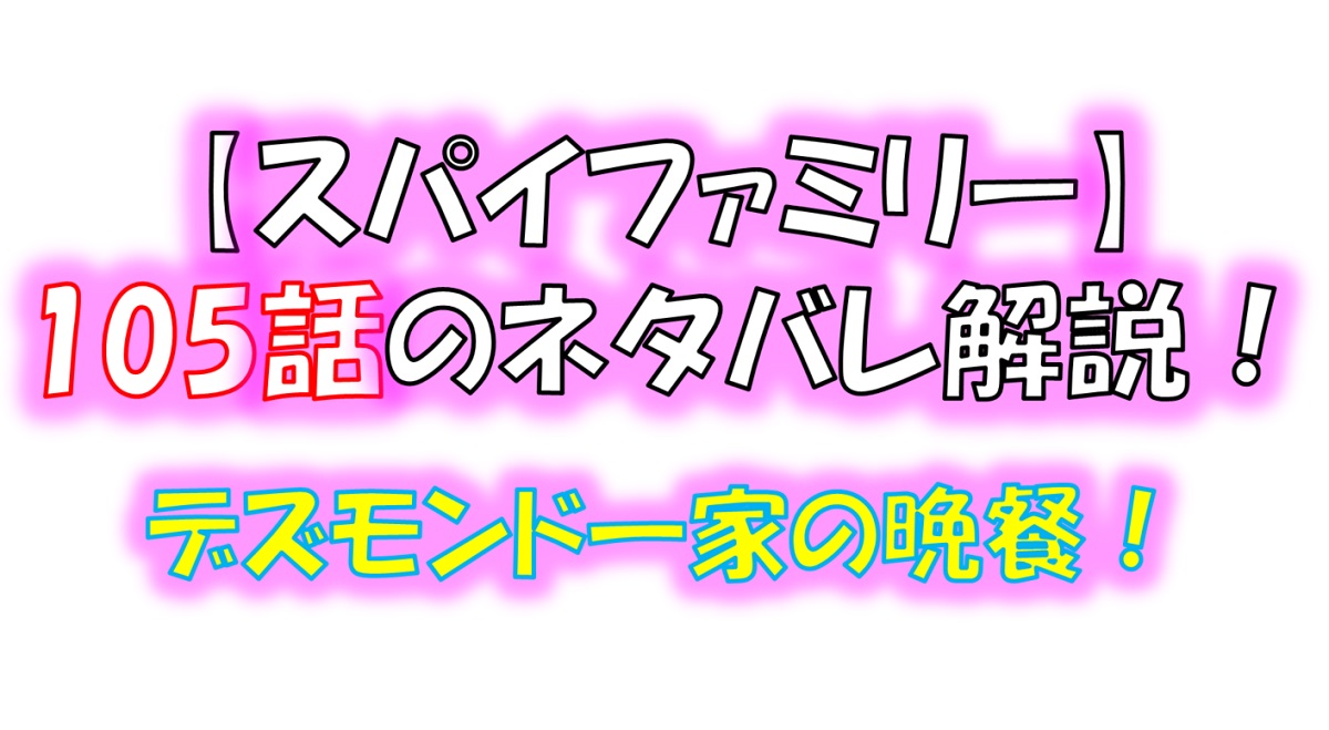 スパイファミリーの106話のネタバレ！デズモンド一家の晩餐！！