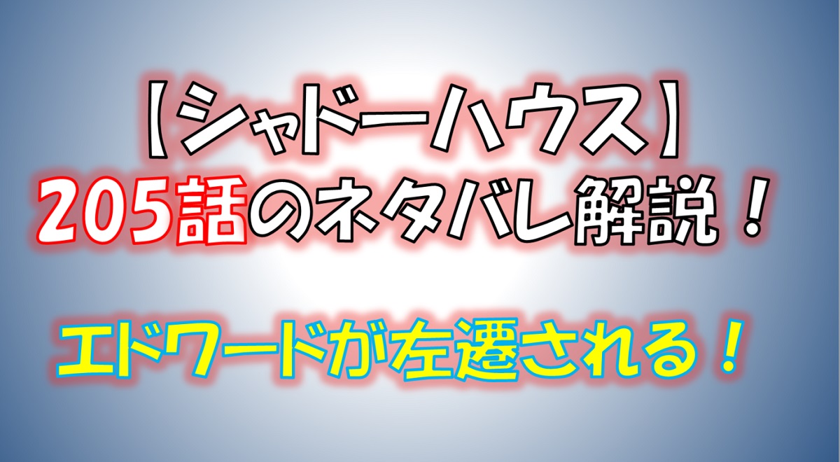 シャドーハウスの205話のネタバレ最新話！エドワードが左遷される！！