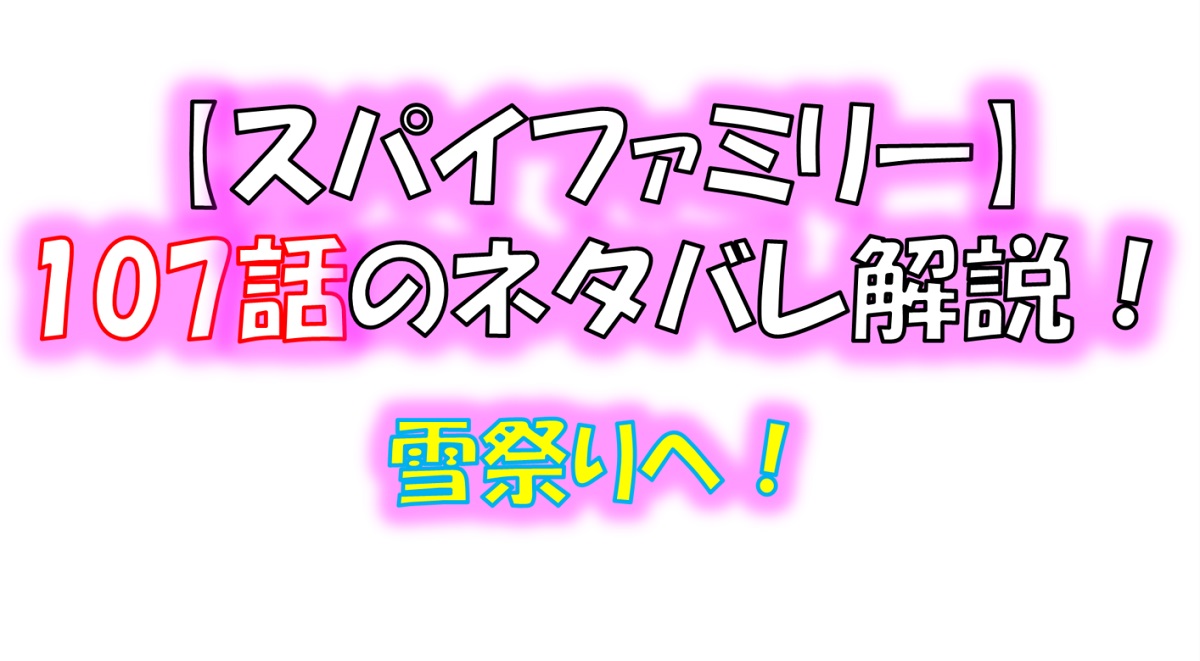 スパイファミリーの107話のネタバレ！冬の祭りへ！