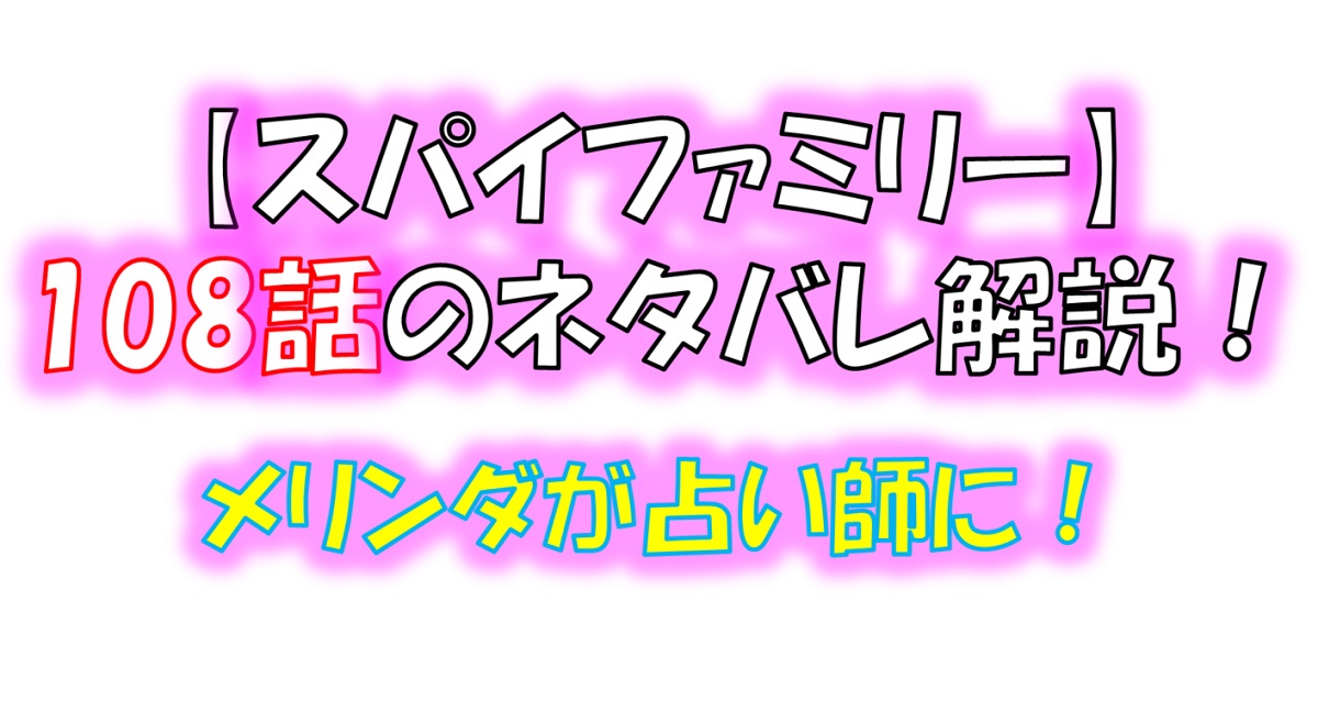 スパイファミリーの108話のネタバレ！メリンダが占い師をしている理由とは！？