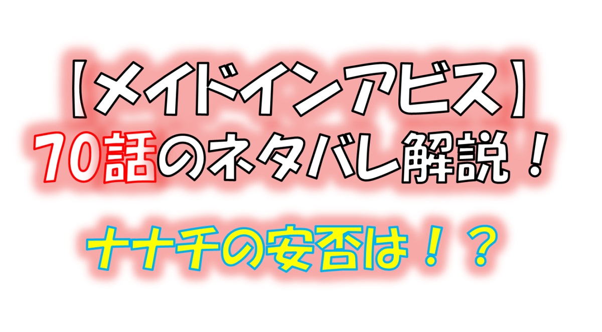メイドインアビスの第70話のネタバレ最新話！ナナチの安否は！？