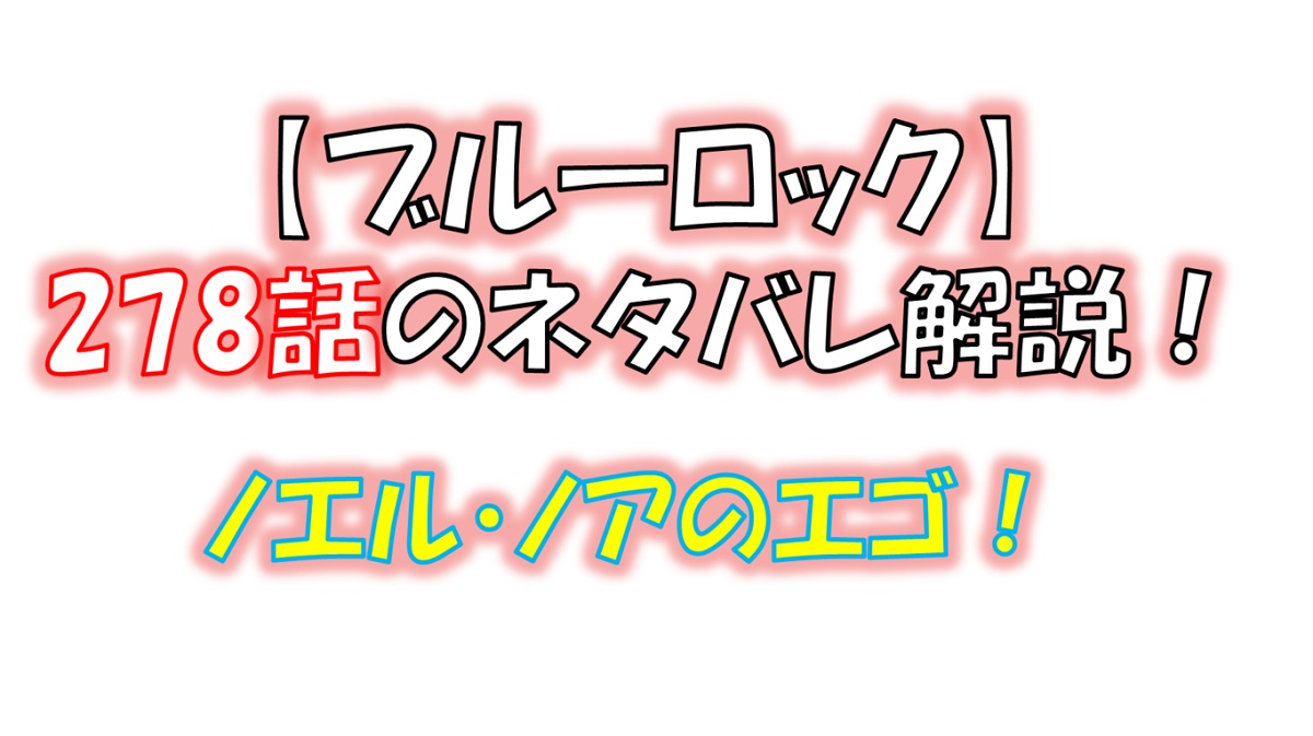 ブルーロックの278話のネタバレ最新話！ノエル・ノアのエゴとは！？