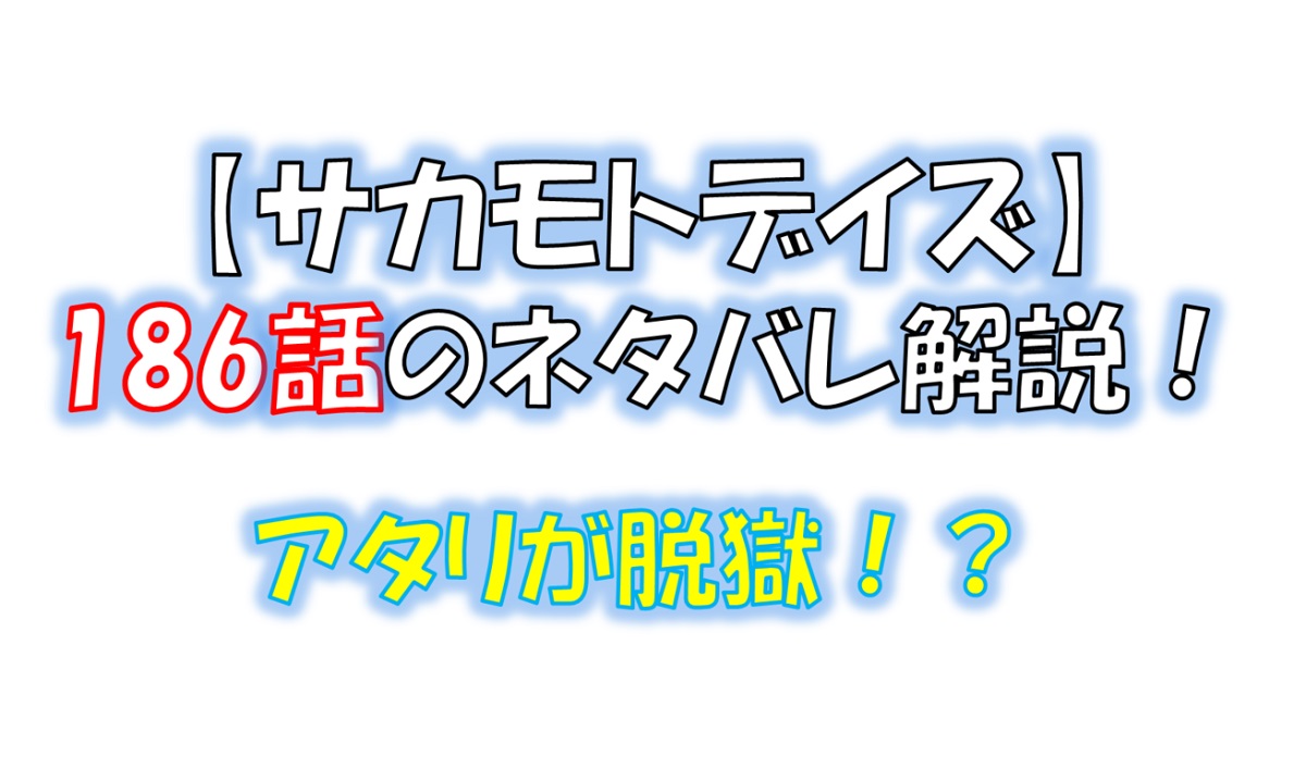 サカモトデイズの186話のネタバレ最新話！アタリが脱獄！？