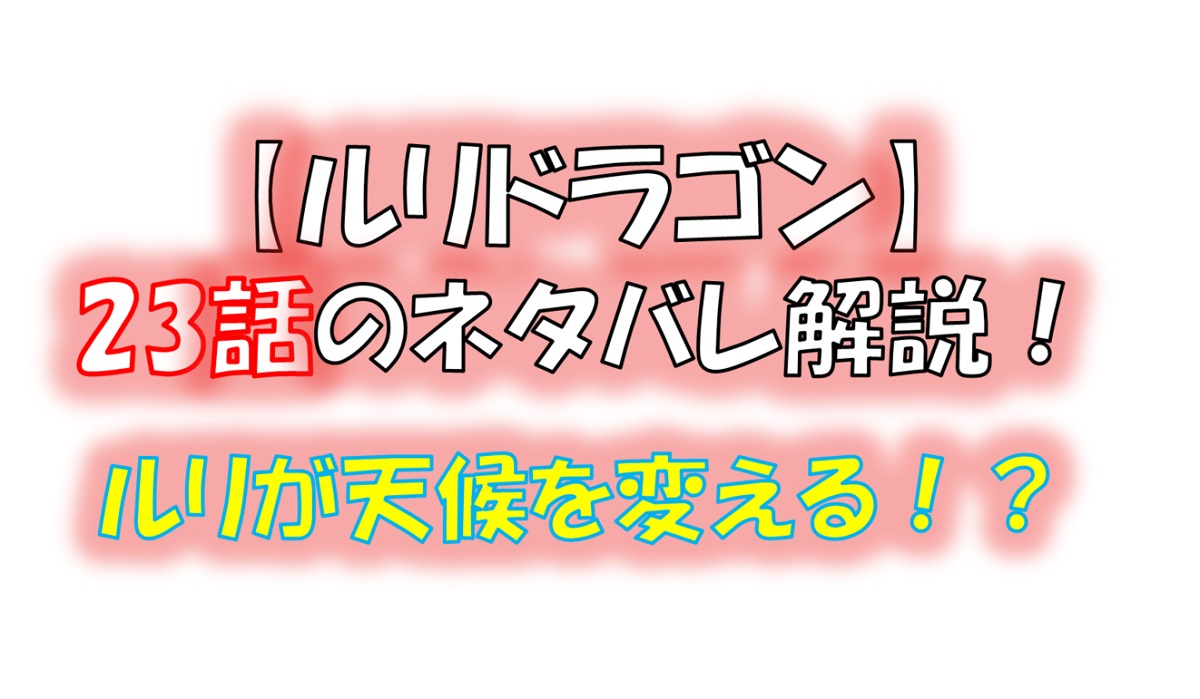 ルリドラゴンの第23話のネタバレ最新話！ルリが天候を変える！？