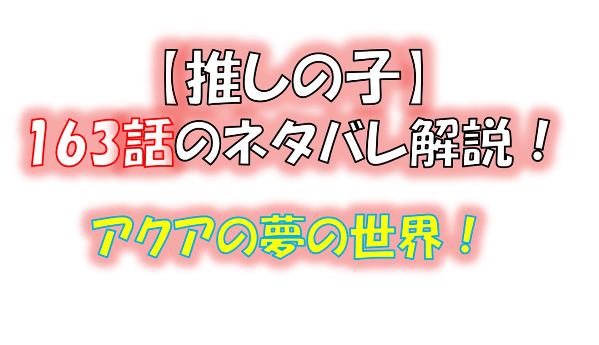 【推しの子】の163話のネタバレ最新話！アクアの夢の世界！