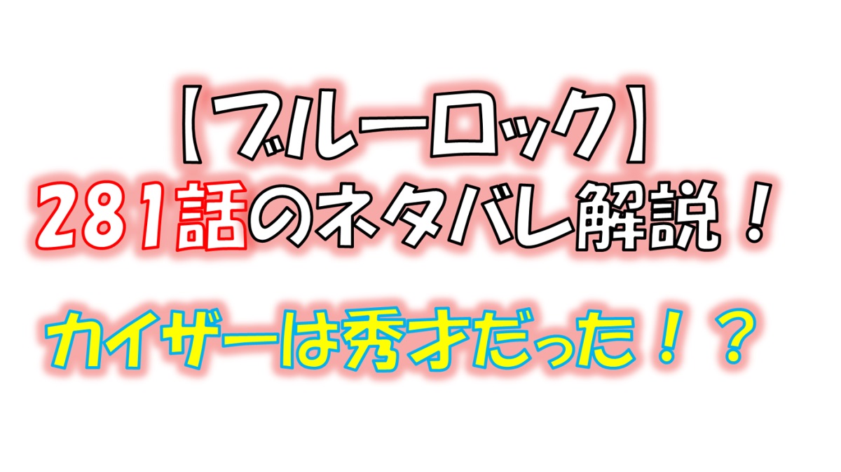 ブルーロックの281話のネタバレ最新話！カイザーは「秀才」だった！？