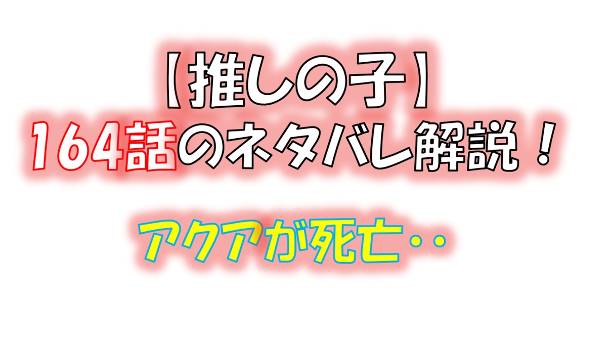 【推しの子】の164話のネタバレ最新話！アクアが死亡！？