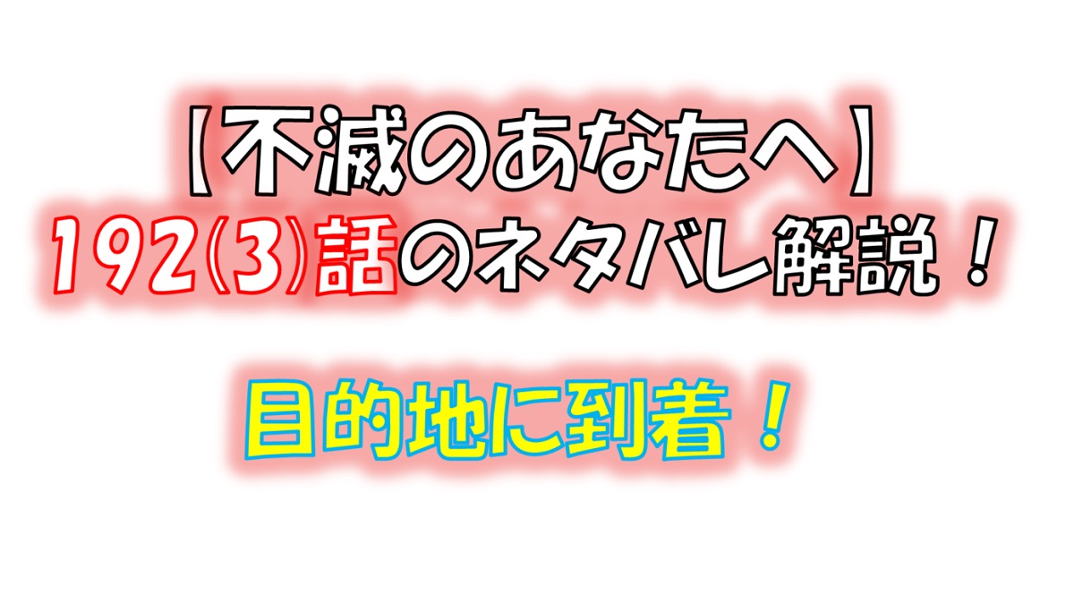 不滅のあなたへの192(3)話のネタバレ最新話！ついに目的地に到着！