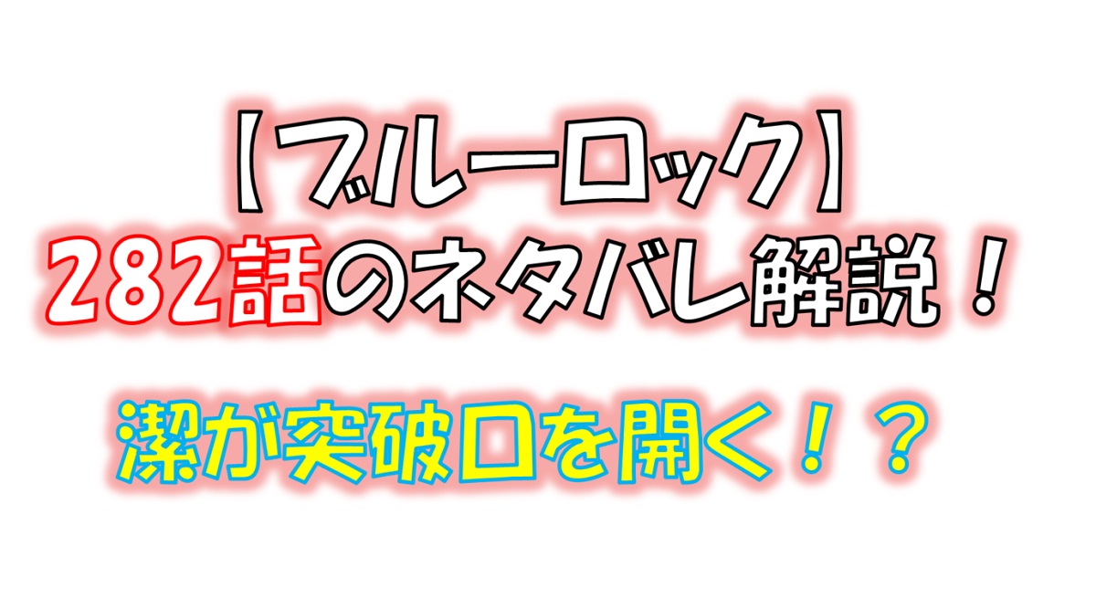 ブルーロックの282話のネタバレ最新話！潔は突破口を開けるか！？