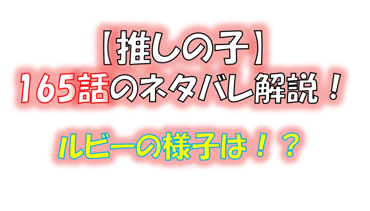 【推しの子】の165話のネタバレ最新話！ルビーの様子は！？