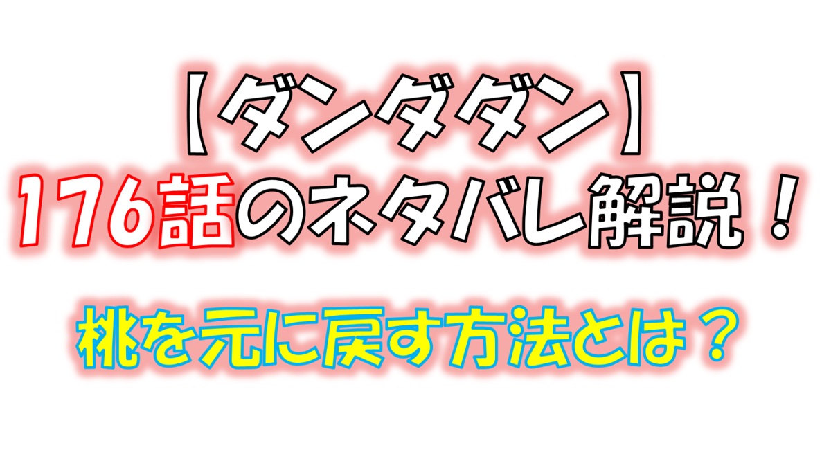 ダンダダンの176話のネタバレ最新話！桃を元に戻す方法とは！？